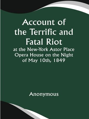 cover image of Account of the Terrific and Fatal Riot At the New-York Astor Place Opera House on the Night of May 10th, 1849